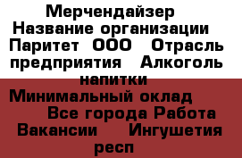 Мерчендайзер › Название организации ­ Паритет, ООО › Отрасль предприятия ­ Алкоголь, напитки › Минимальный оклад ­ 22 000 - Все города Работа » Вакансии   . Ингушетия респ.